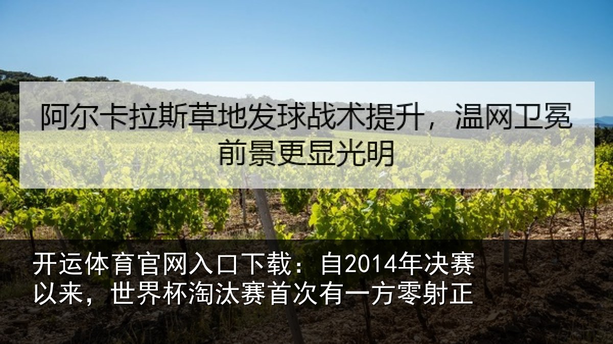 开运体育官网入口下载:自2014年决赛以来,世界杯淘汰赛首次有一方零射正