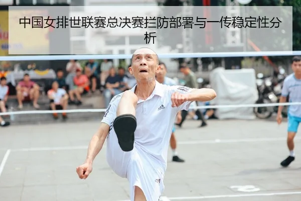 中国女排世联赛总决赛拦防部署与一传稳定性分析