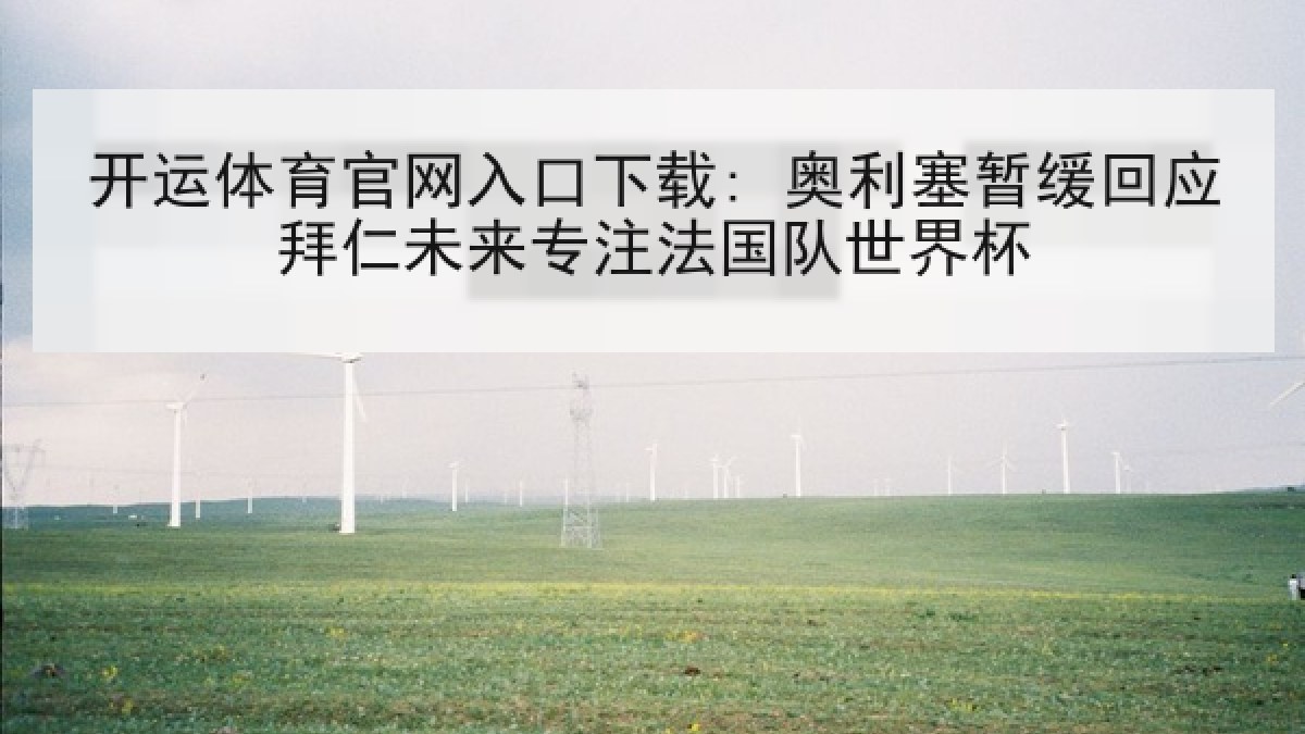 开运体育官网入口下载: 奥利塞暂缓回应拜仁未来专注法国队世界杯 开运体育官网入口下载: 奥利塞暂缓回应拜仁未来专注法国队世界杯