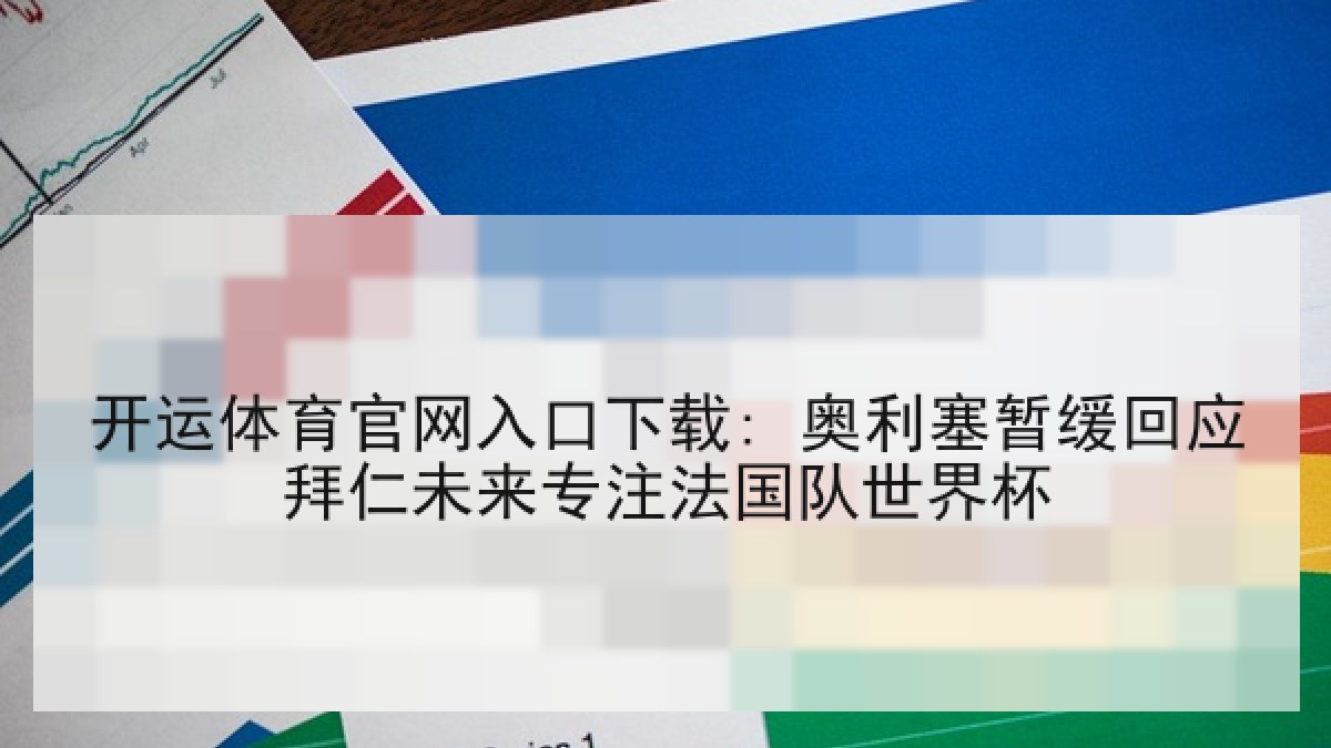 开运体育官网入口下载: 奥利塞暂缓回应拜仁未来专注法国队世界杯
