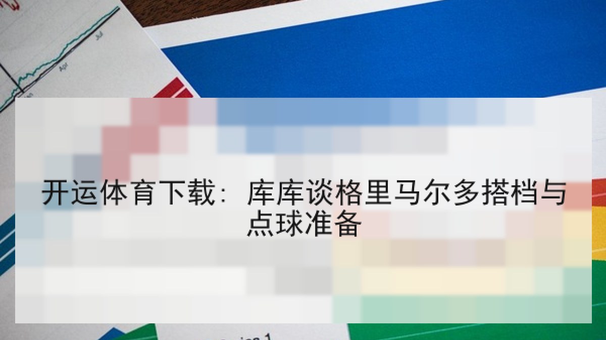 开运体育下载: 库库谈格里马尔多搭档与点球准备