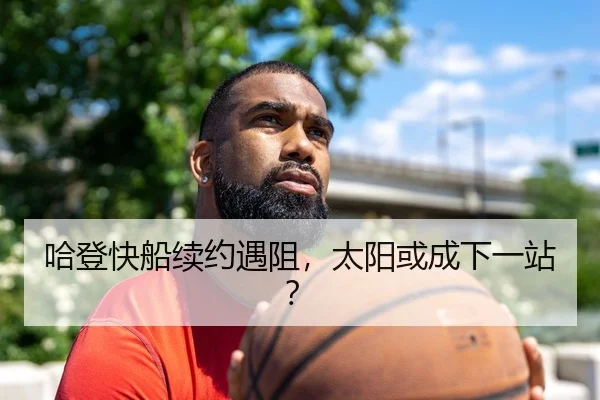 哈登快船续约遇阻，太阳或成下一站？