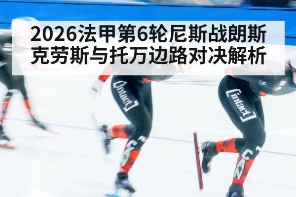 2026法甲第6轮尼斯战朗斯克劳斯与托万边路对决解析